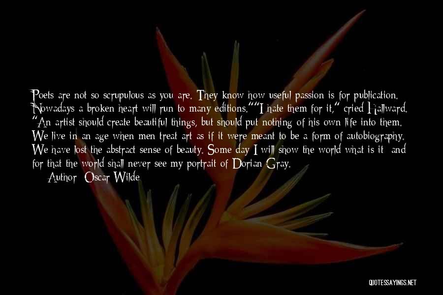 Oscar Wilde Quotes: Poets Are Not So Scrupulous As You Are. They Know How Useful Passion Is For Publication. Nowadays A Broken Heart