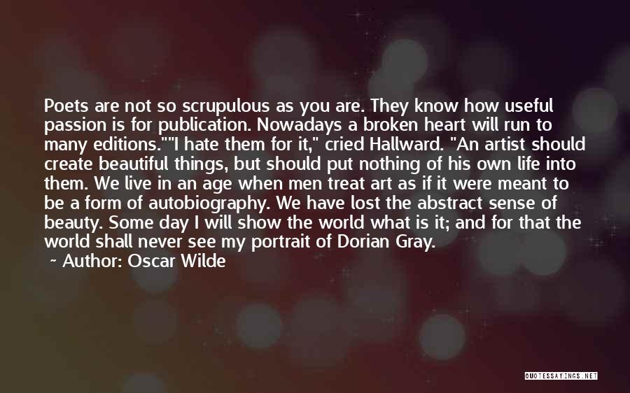 Oscar Wilde Quotes: Poets Are Not So Scrupulous As You Are. They Know How Useful Passion Is For Publication. Nowadays A Broken Heart