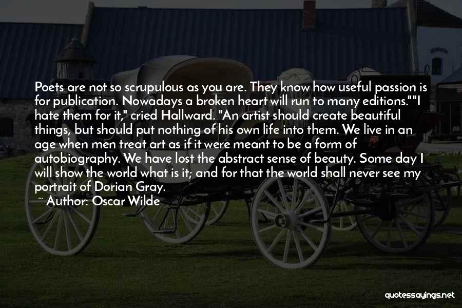 Oscar Wilde Quotes: Poets Are Not So Scrupulous As You Are. They Know How Useful Passion Is For Publication. Nowadays A Broken Heart