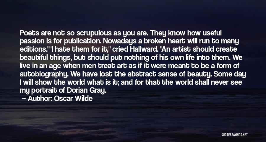 Oscar Wilde Quotes: Poets Are Not So Scrupulous As You Are. They Know How Useful Passion Is For Publication. Nowadays A Broken Heart