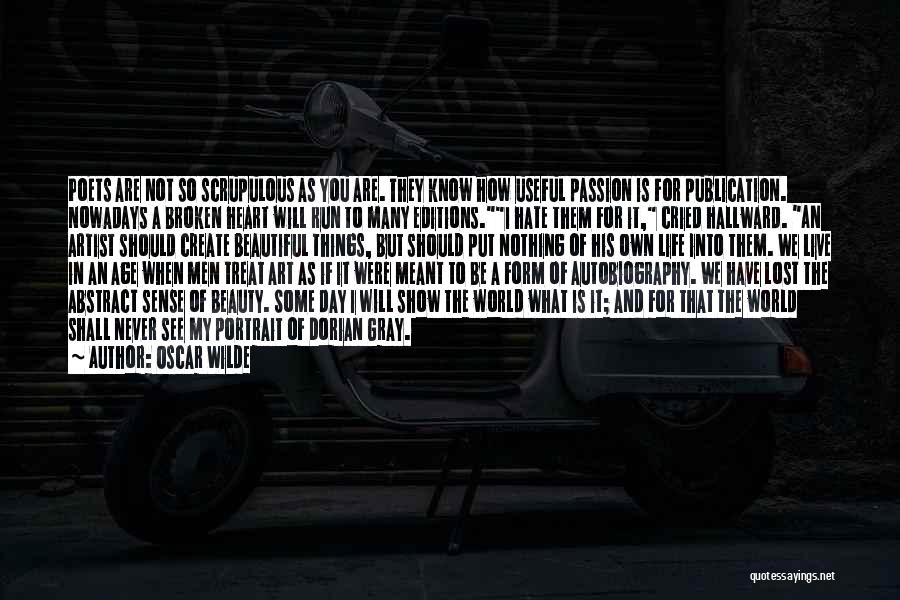 Oscar Wilde Quotes: Poets Are Not So Scrupulous As You Are. They Know How Useful Passion Is For Publication. Nowadays A Broken Heart