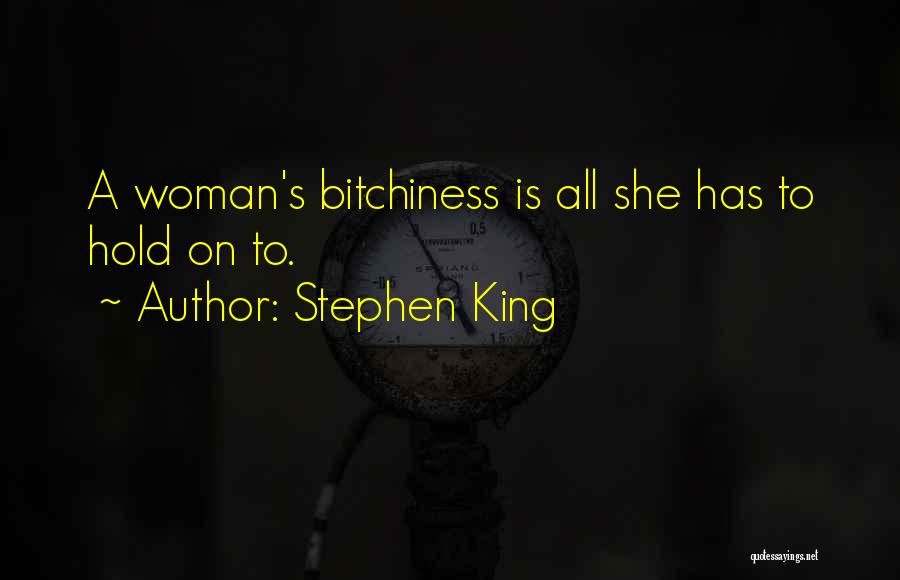 Stephen King Quotes: A Woman's Bitchiness Is All She Has To Hold On To.