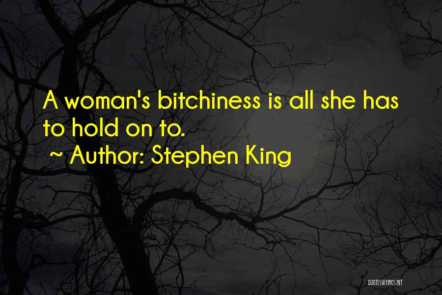 Stephen King Quotes: A Woman's Bitchiness Is All She Has To Hold On To.