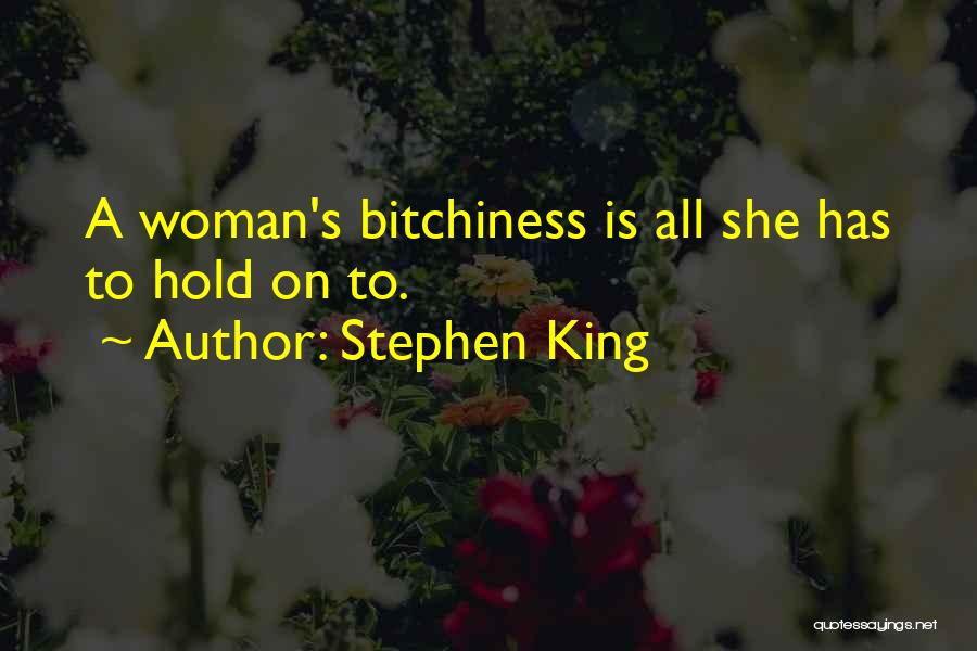 Stephen King Quotes: A Woman's Bitchiness Is All She Has To Hold On To.