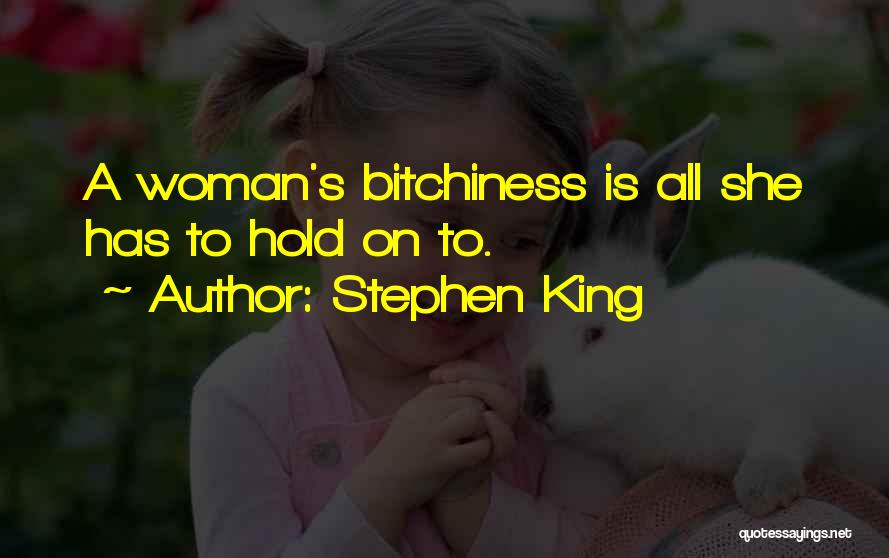Stephen King Quotes: A Woman's Bitchiness Is All She Has To Hold On To.