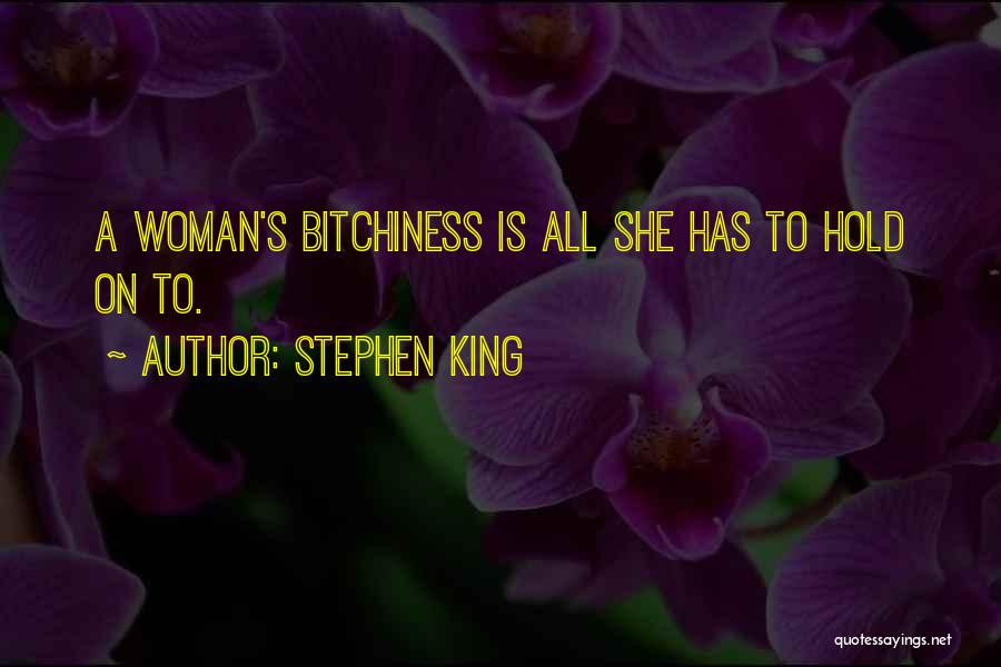 Stephen King Quotes: A Woman's Bitchiness Is All She Has To Hold On To.
