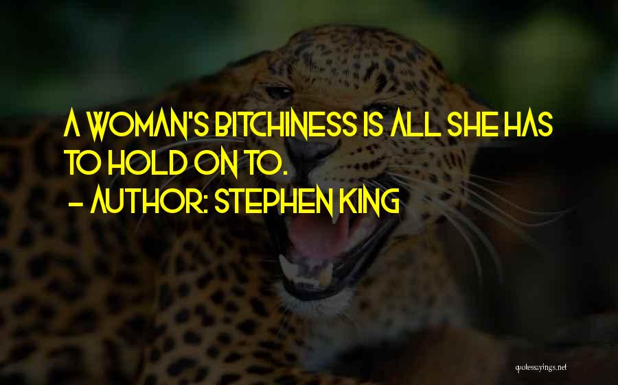 Stephen King Quotes: A Woman's Bitchiness Is All She Has To Hold On To.