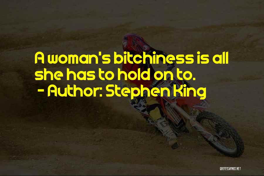 Stephen King Quotes: A Woman's Bitchiness Is All She Has To Hold On To.