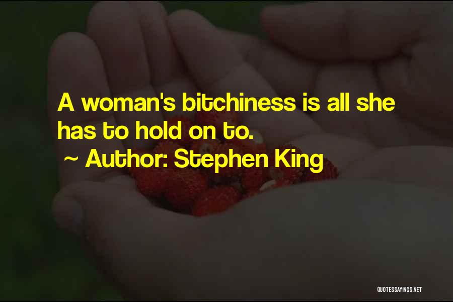 Stephen King Quotes: A Woman's Bitchiness Is All She Has To Hold On To.