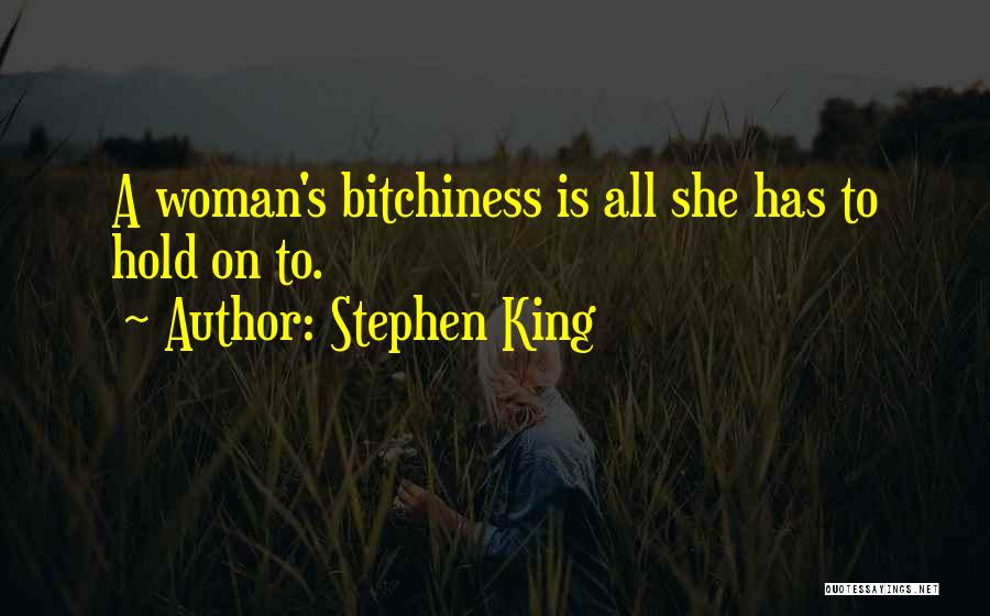 Stephen King Quotes: A Woman's Bitchiness Is All She Has To Hold On To.