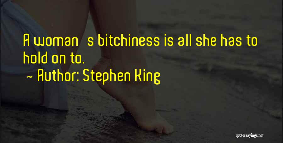 Stephen King Quotes: A Woman's Bitchiness Is All She Has To Hold On To.