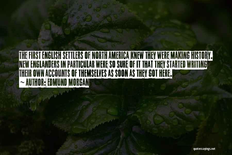 Edmund Morgan Quotes: The First English Settlers Of North America Knew They Were Making History. New Englanders In Particular Were So Sure Of