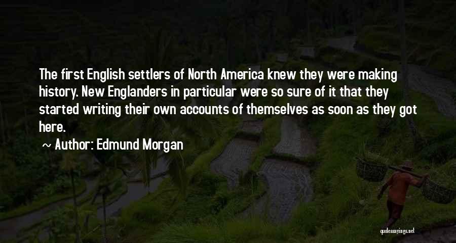 Edmund Morgan Quotes: The First English Settlers Of North America Knew They Were Making History. New Englanders In Particular Were So Sure Of