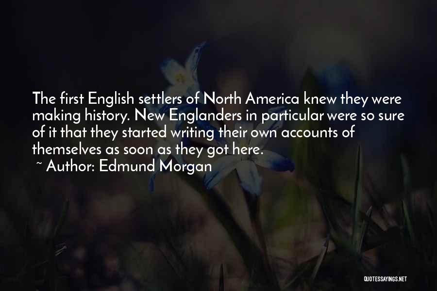 Edmund Morgan Quotes: The First English Settlers Of North America Knew They Were Making History. New Englanders In Particular Were So Sure Of