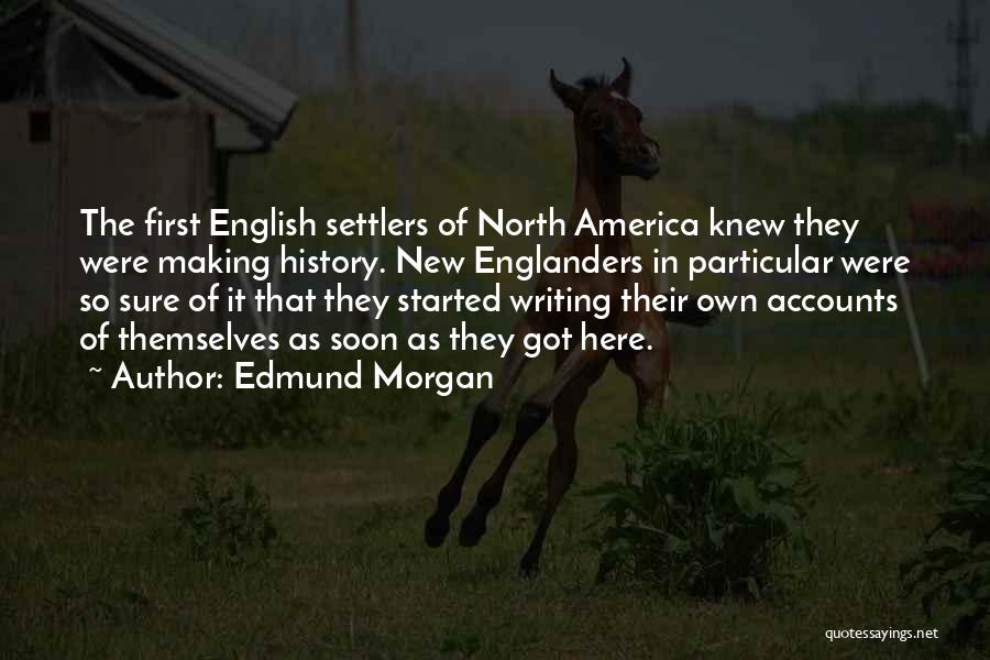Edmund Morgan Quotes: The First English Settlers Of North America Knew They Were Making History. New Englanders In Particular Were So Sure Of