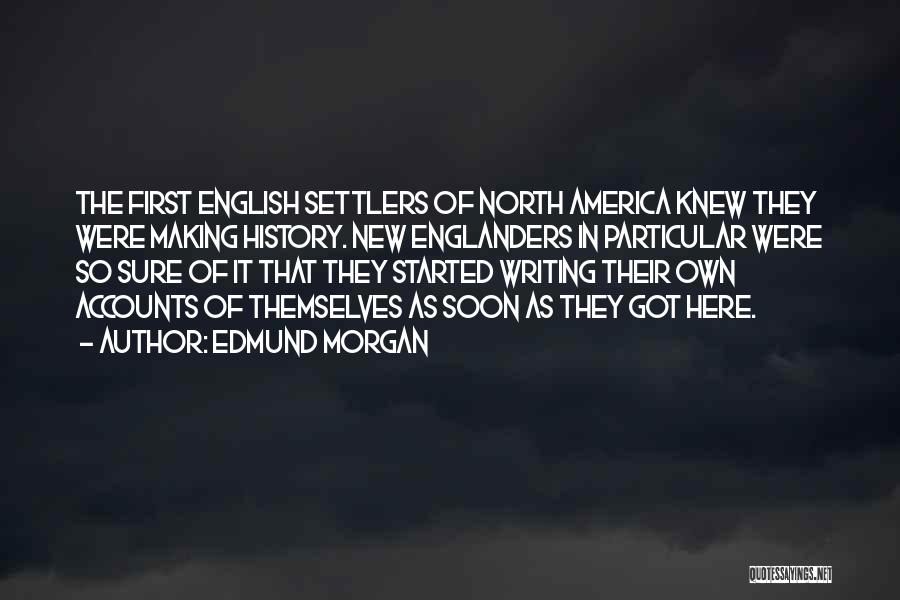 Edmund Morgan Quotes: The First English Settlers Of North America Knew They Were Making History. New Englanders In Particular Were So Sure Of