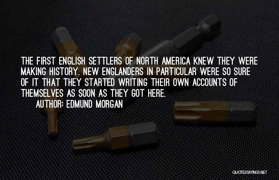 Edmund Morgan Quotes: The First English Settlers Of North America Knew They Were Making History. New Englanders In Particular Were So Sure Of