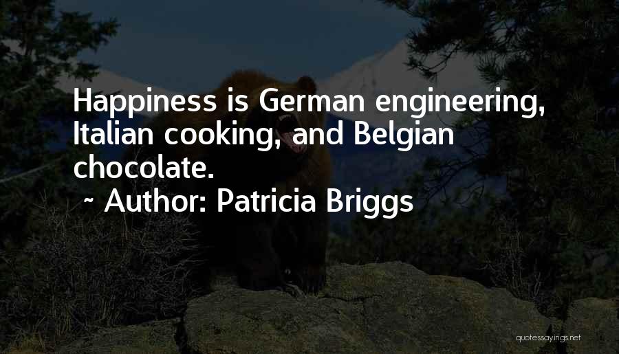 Patricia Briggs Quotes: Happiness Is German Engineering, Italian Cooking, And Belgian Chocolate.