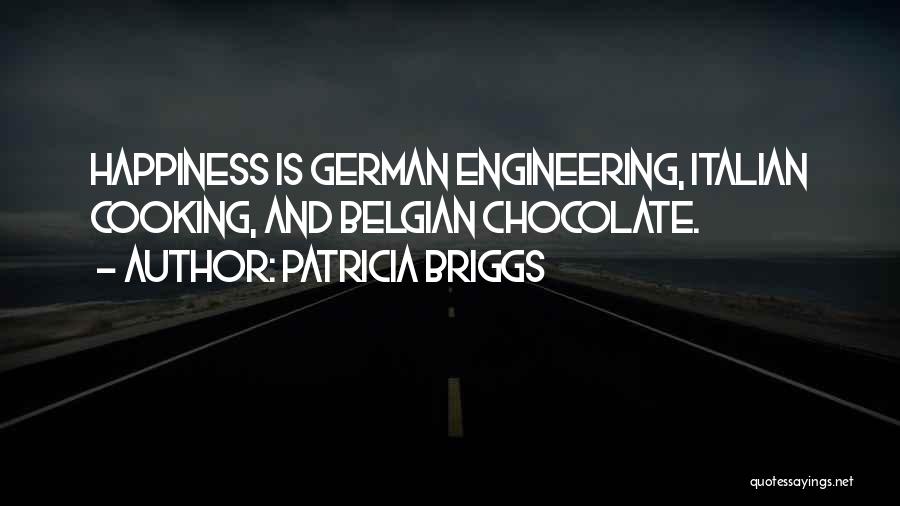 Patricia Briggs Quotes: Happiness Is German Engineering, Italian Cooking, And Belgian Chocolate.