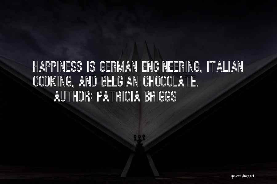 Patricia Briggs Quotes: Happiness Is German Engineering, Italian Cooking, And Belgian Chocolate.