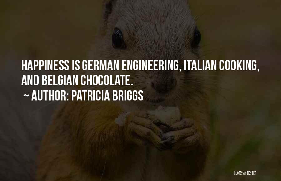 Patricia Briggs Quotes: Happiness Is German Engineering, Italian Cooking, And Belgian Chocolate.
