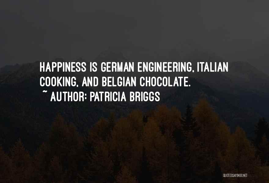 Patricia Briggs Quotes: Happiness Is German Engineering, Italian Cooking, And Belgian Chocolate.