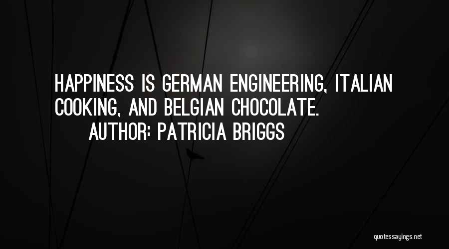 Patricia Briggs Quotes: Happiness Is German Engineering, Italian Cooking, And Belgian Chocolate.