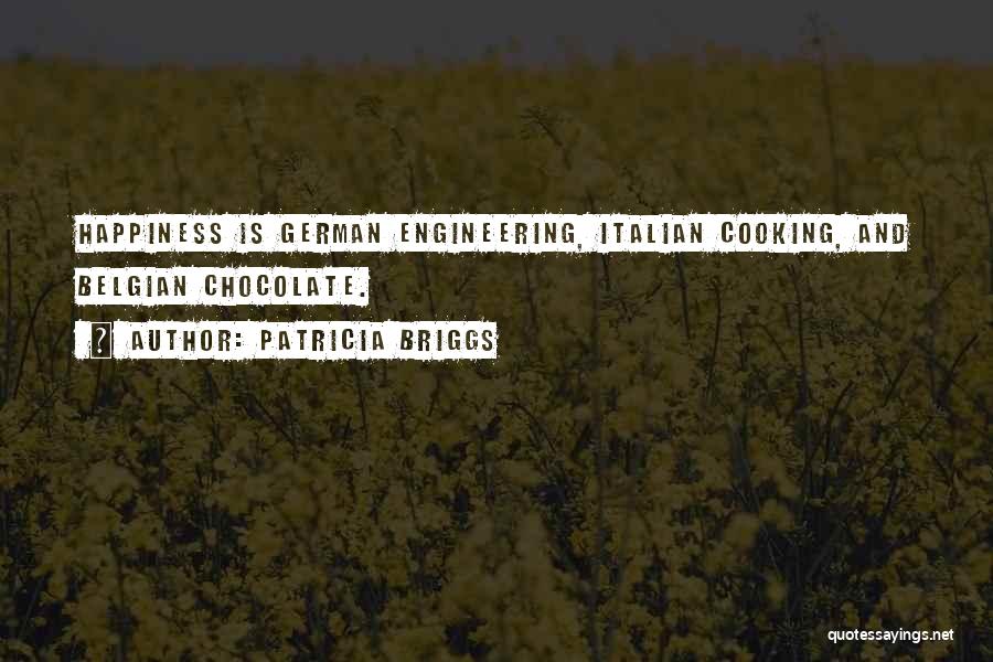 Patricia Briggs Quotes: Happiness Is German Engineering, Italian Cooking, And Belgian Chocolate.