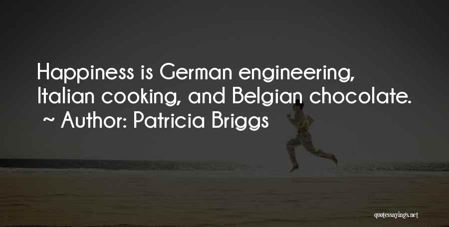 Patricia Briggs Quotes: Happiness Is German Engineering, Italian Cooking, And Belgian Chocolate.