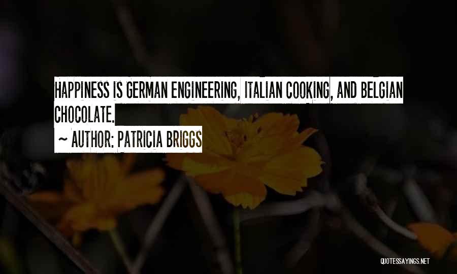 Patricia Briggs Quotes: Happiness Is German Engineering, Italian Cooking, And Belgian Chocolate.