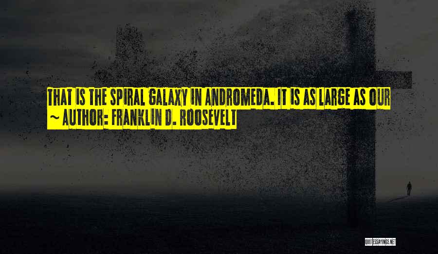 Franklin D. Roosevelt Quotes: That Is The Spiral Galaxy In Andromeda. It Is As Large As Our Milky Way. It Is One Of A