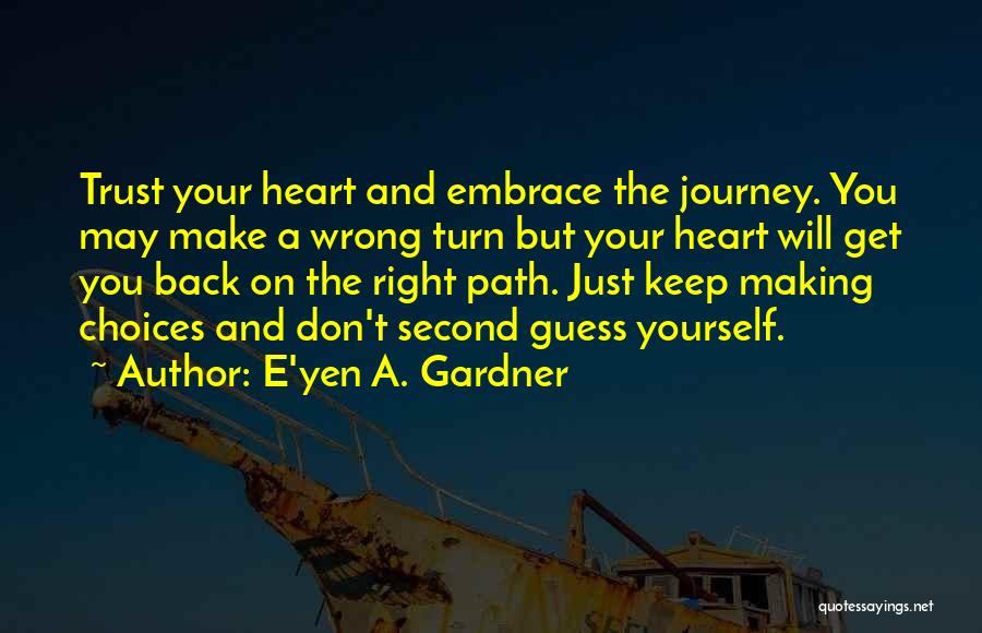 E'yen A. Gardner Quotes: Trust Your Heart And Embrace The Journey. You May Make A Wrong Turn But Your Heart Will Get You Back