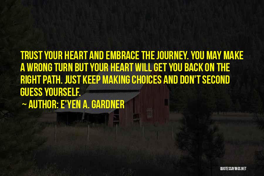E'yen A. Gardner Quotes: Trust Your Heart And Embrace The Journey. You May Make A Wrong Turn But Your Heart Will Get You Back