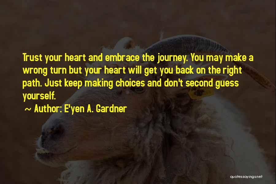 E'yen A. Gardner Quotes: Trust Your Heart And Embrace The Journey. You May Make A Wrong Turn But Your Heart Will Get You Back