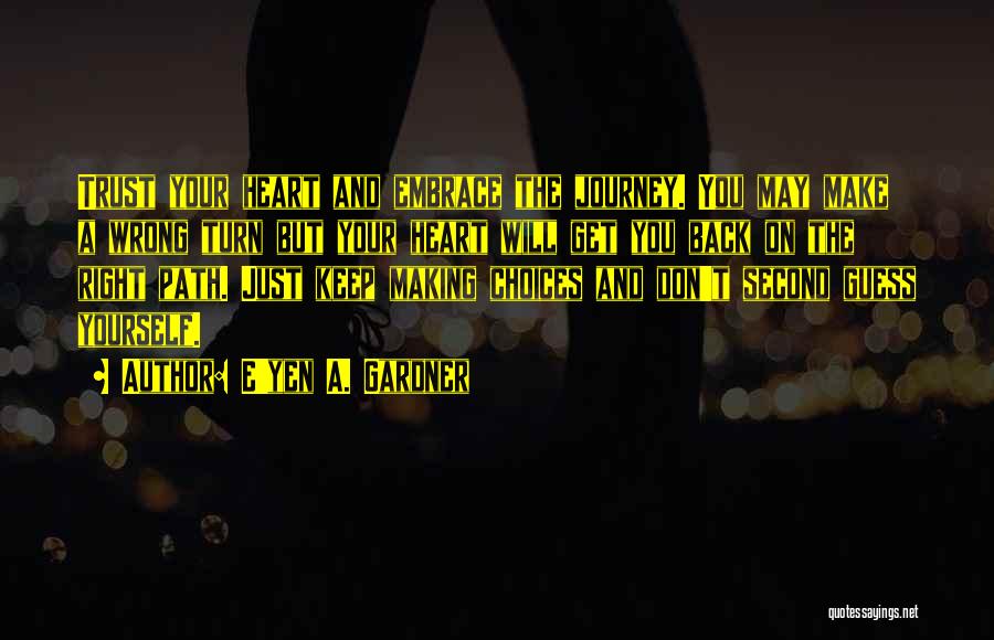 E'yen A. Gardner Quotes: Trust Your Heart And Embrace The Journey. You May Make A Wrong Turn But Your Heart Will Get You Back