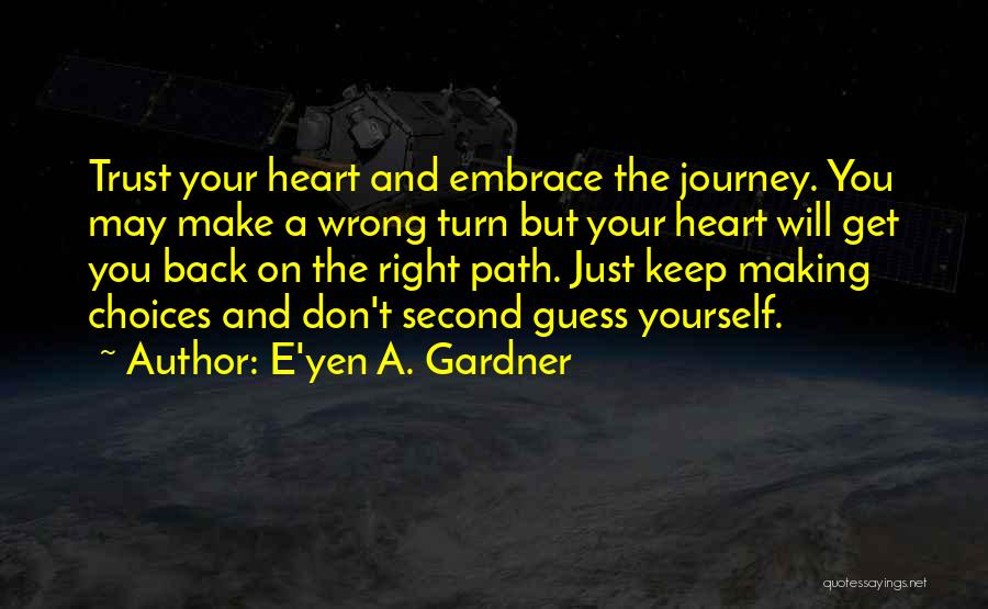 E'yen A. Gardner Quotes: Trust Your Heart And Embrace The Journey. You May Make A Wrong Turn But Your Heart Will Get You Back