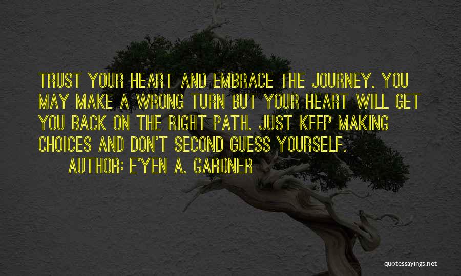 E'yen A. Gardner Quotes: Trust Your Heart And Embrace The Journey. You May Make A Wrong Turn But Your Heart Will Get You Back