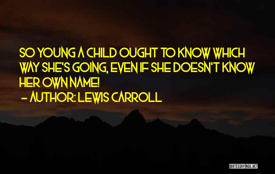 Lewis Carroll Quotes: So Young A Child Ought To Know Which Way She's Going, Even If She Doesn't Know Her Own Name!