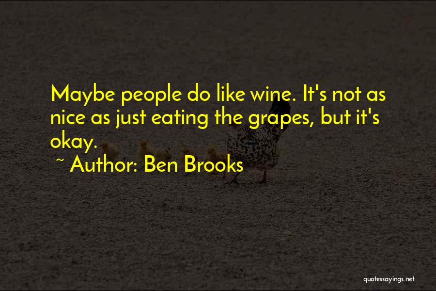 Ben Brooks Quotes: Maybe People Do Like Wine. It's Not As Nice As Just Eating The Grapes, But It's Okay.