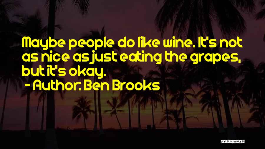 Ben Brooks Quotes: Maybe People Do Like Wine. It's Not As Nice As Just Eating The Grapes, But It's Okay.