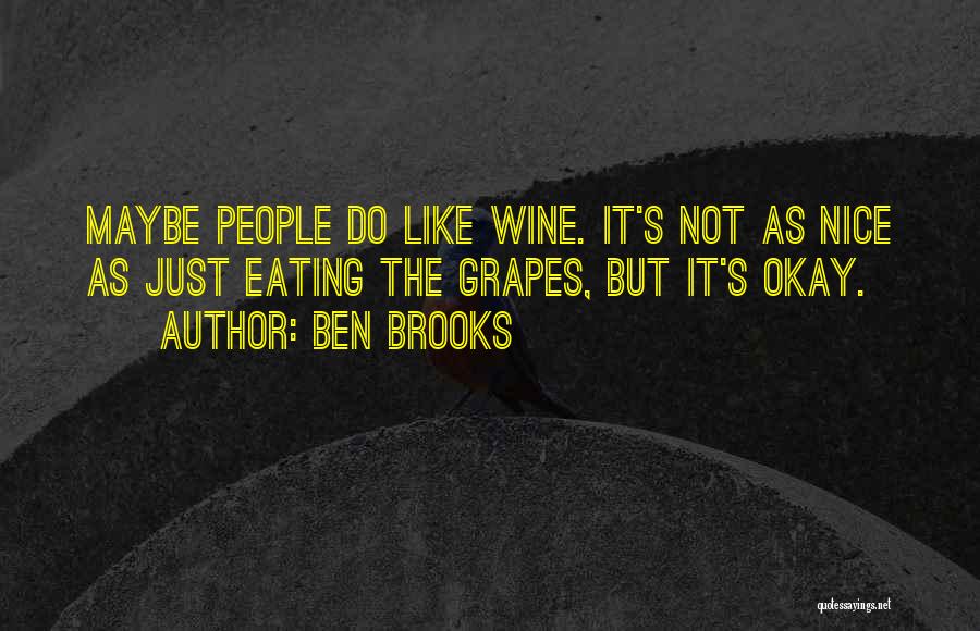 Ben Brooks Quotes: Maybe People Do Like Wine. It's Not As Nice As Just Eating The Grapes, But It's Okay.