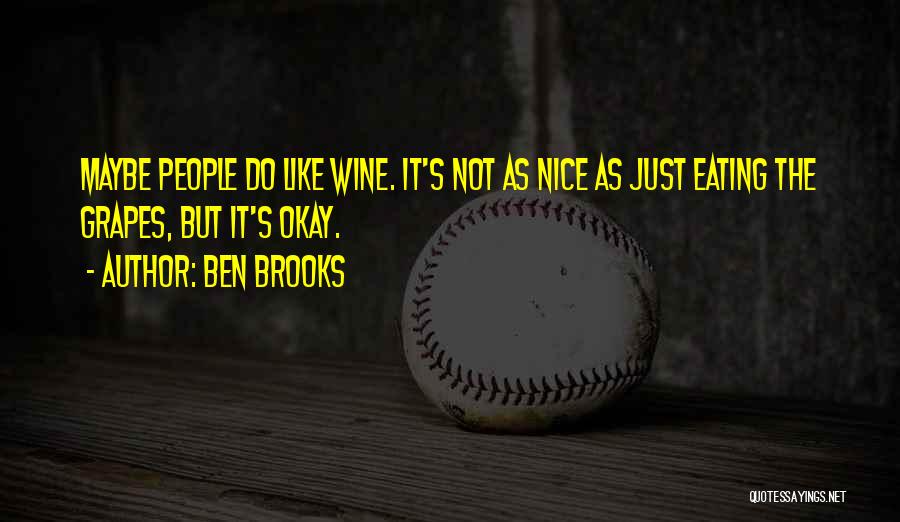 Ben Brooks Quotes: Maybe People Do Like Wine. It's Not As Nice As Just Eating The Grapes, But It's Okay.