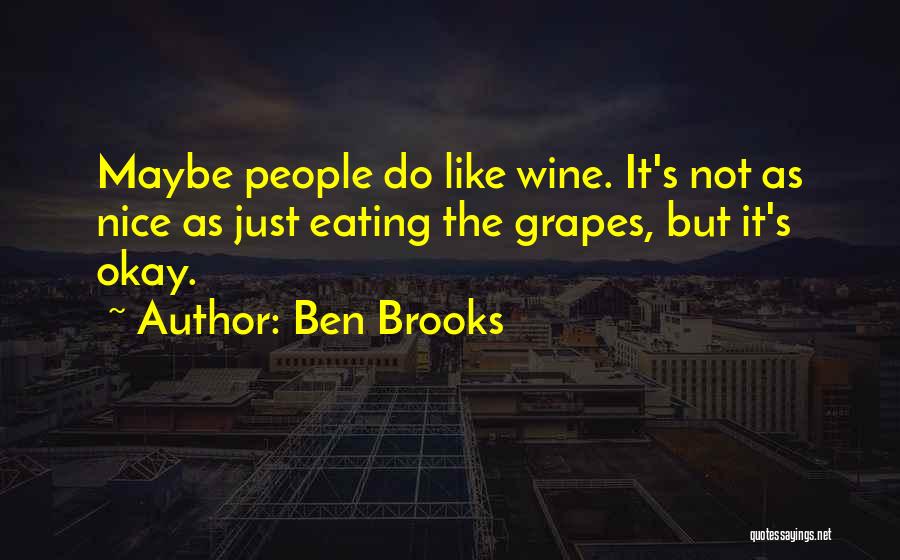 Ben Brooks Quotes: Maybe People Do Like Wine. It's Not As Nice As Just Eating The Grapes, But It's Okay.