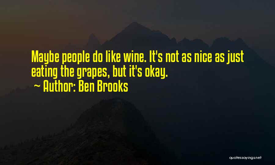 Ben Brooks Quotes: Maybe People Do Like Wine. It's Not As Nice As Just Eating The Grapes, But It's Okay.