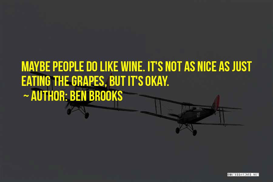 Ben Brooks Quotes: Maybe People Do Like Wine. It's Not As Nice As Just Eating The Grapes, But It's Okay.