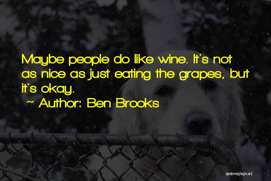 Ben Brooks Quotes: Maybe People Do Like Wine. It's Not As Nice As Just Eating The Grapes, But It's Okay.