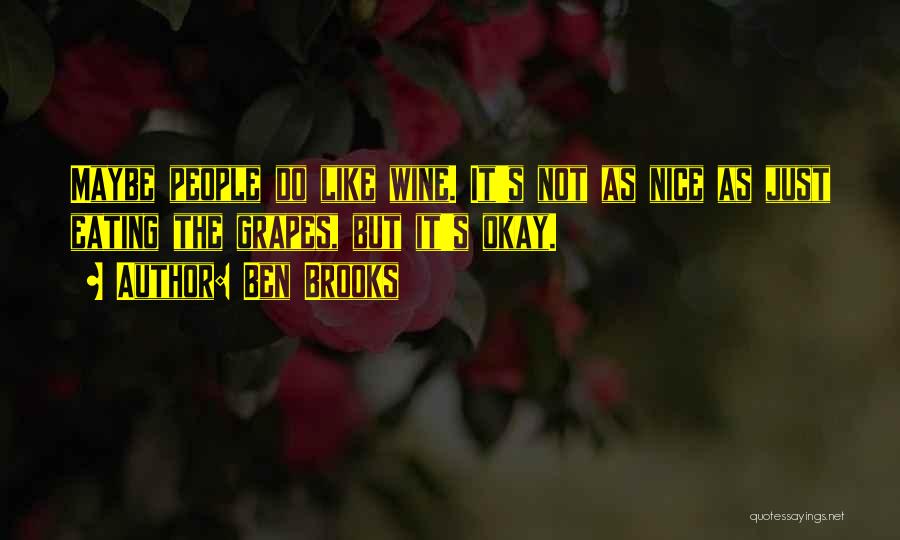 Ben Brooks Quotes: Maybe People Do Like Wine. It's Not As Nice As Just Eating The Grapes, But It's Okay.