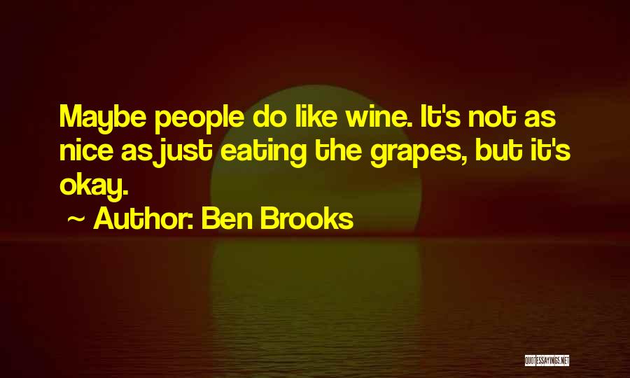 Ben Brooks Quotes: Maybe People Do Like Wine. It's Not As Nice As Just Eating The Grapes, But It's Okay.