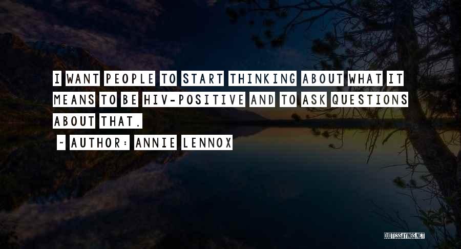 Annie Lennox Quotes: I Want People To Start Thinking About What It Means To Be Hiv-positive And To Ask Questions About That.