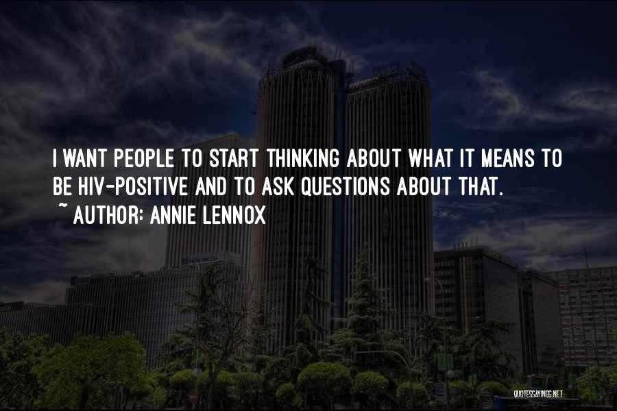 Annie Lennox Quotes: I Want People To Start Thinking About What It Means To Be Hiv-positive And To Ask Questions About That.